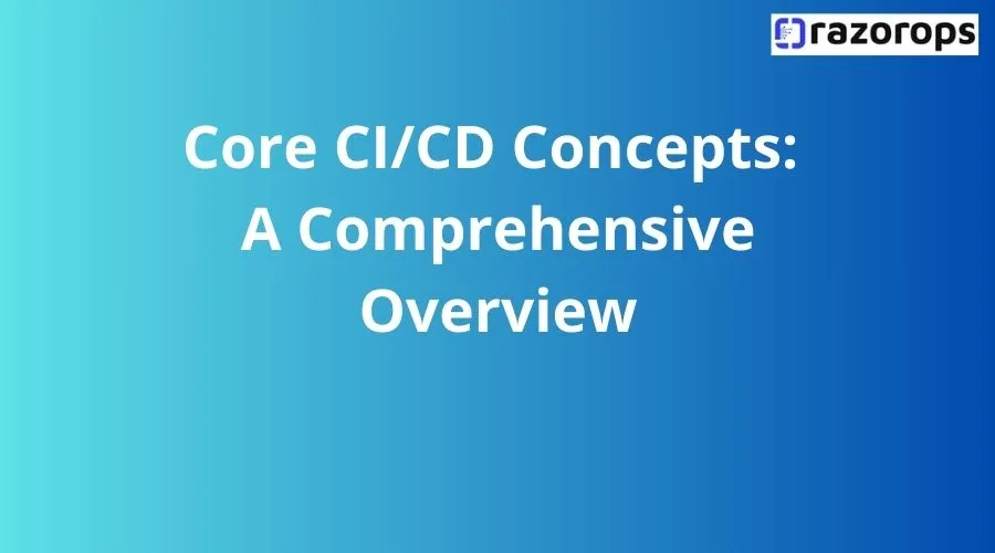 Core CI/CD Concepts: A Comprehensive Overview